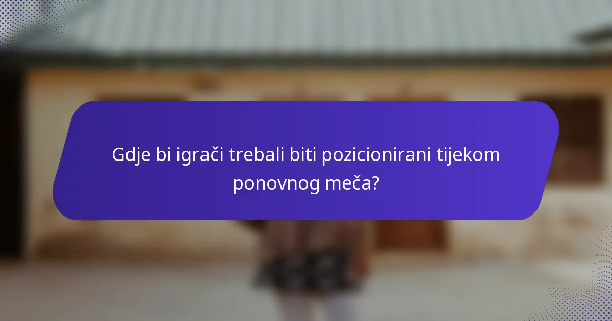 Gdje bi igrači trebali biti pozicionirani tijekom ponovnog meča?