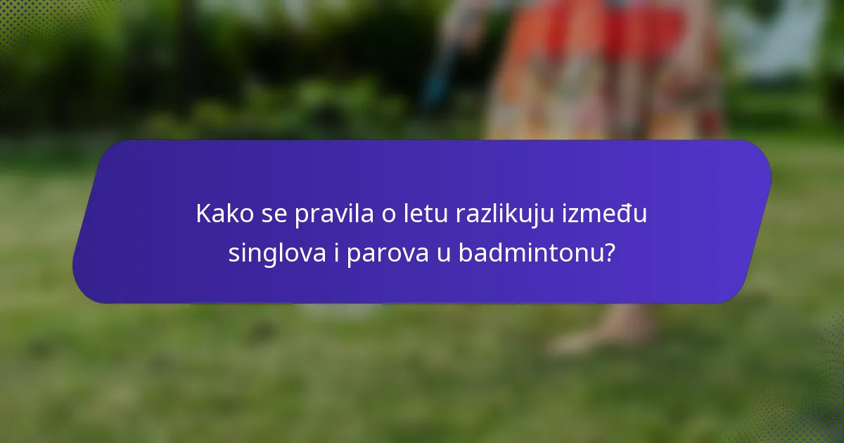 Kako se pravila o letu razlikuju između singlova i parova u badmintonu?