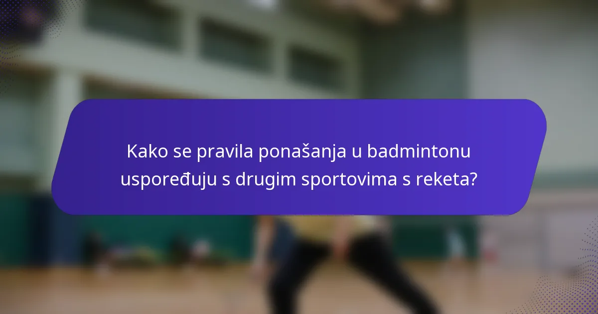 Kako se pravila ponašanja u badmintonu uspoređuju s drugim sportovima s reketa?