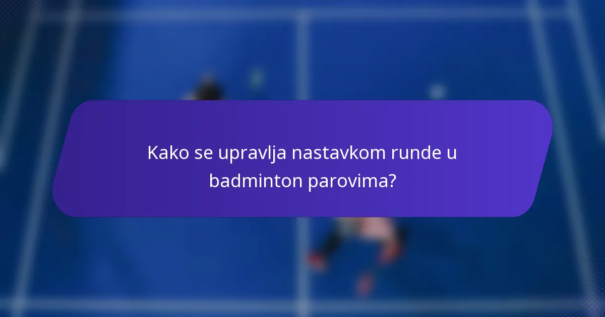 Kako se upravlja nastavkom runde u badminton parovima?