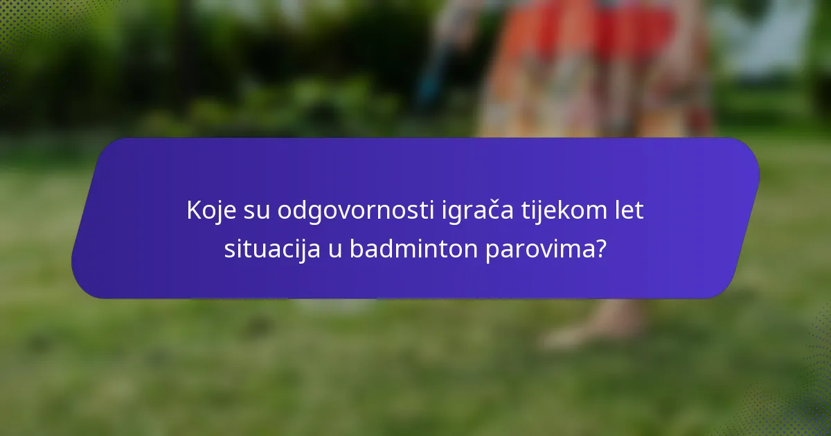 Koje su odgovornosti igrača tijekom let situacija u badminton parovima?