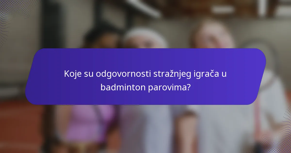 Koje su odgovornosti stražnjeg igrača u badminton parovima?