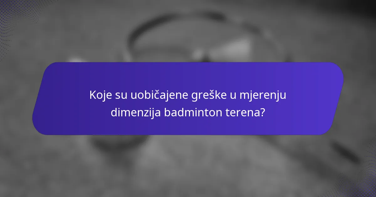 Koje su uobičajene greške u mjerenju dimenzija badminton terena?