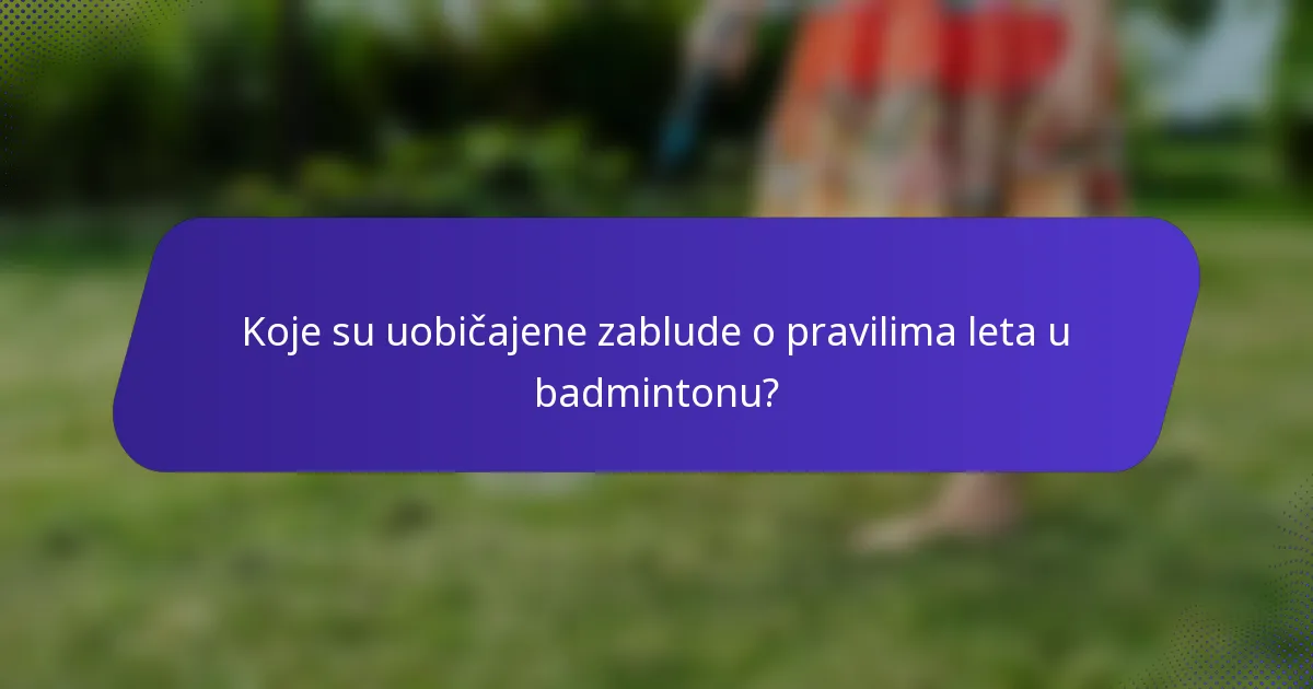Koje su uobičajene zablude o pravilima leta u badmintonu?